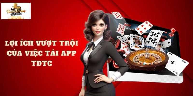 Lợi ích vượt trội của việc tải APP TDTC